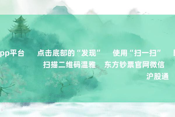 体育游戏app平台 点击底部的“发现” 使用“扫一扫” 即可将网页共享至一又友圈 扫描二维码温雅 东方钞票官网微信 沪股通 深股通