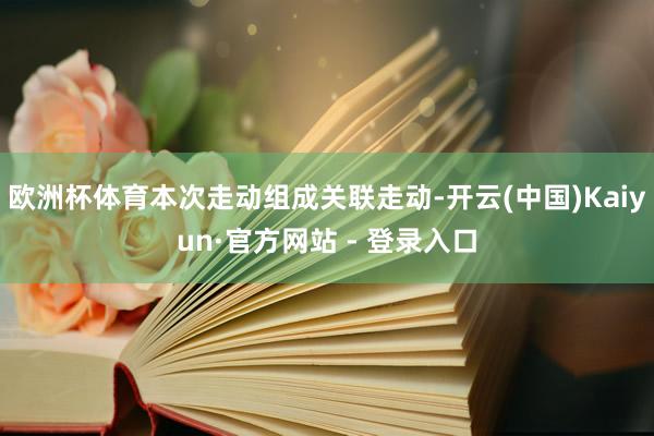 欧洲杯体育本次走动组成关联走动-开云(中国)Kaiyun·官方网站 - 登录入口