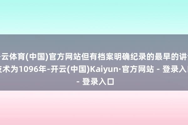 开云体育(中国)官方网站但有档案明确纪录的最早的讲课技术为1096年-开云(中国)Kaiyun·官方网站 - 登录入口
