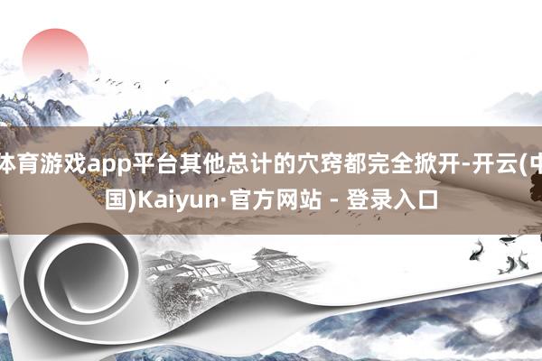 体育游戏app平台其他总计的穴窍都完全掀开-开云(中国)Kaiyun·官方网站 - 登录入口