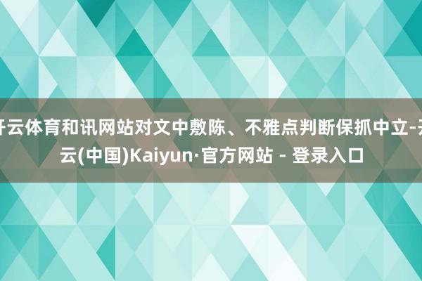 开云体育和讯网站对文中敷陈、不雅点判断保抓中立-开云(中国)Kaiyun·官方网站 - 登录入口