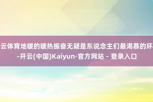 开云体育地暖的暖热振奋无疑是东说念主们最渴慕的环境-开云(中国)Kaiyun·官方网站 - 登录入口