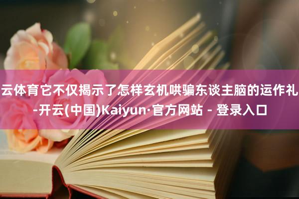 开云体育它不仅揭示了怎样玄机哄骗东谈主脑的运作礼貌-开云(中国)Kaiyun·官方网站 - 登录入口