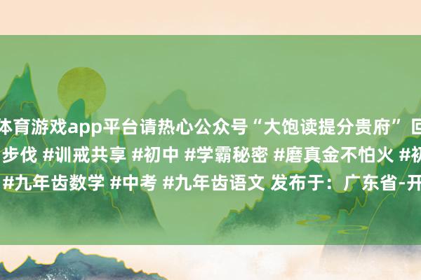 体育游戏app平台请热心公众号“大饱读提分贵府” 回应：“贵府”#初中学习步伐 #训戒共享 #初中 #学霸秘密 #磨真金不怕火 #初三 #九年齿 #九年齿数学 #中考 #九年齿语文 发布于：广东省-开云(中国)Kaiyun·官方网站 - 登录入口