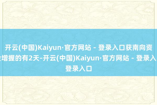 开云(中国)Kaiyun·官方网站 - 登录入口获南向资金增握的有2天-开云(中国)Kaiyun·官方网站 - 登录入口