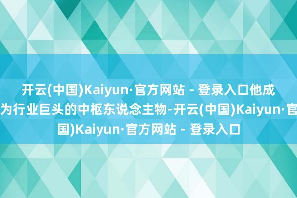 开云(中国)Kaiyun·官方网站 - 登录入口他成为耐克品牌转型成为行业巨头的中枢东说念主物-开云(中国)Kaiyun·官方网站 - 登录入口