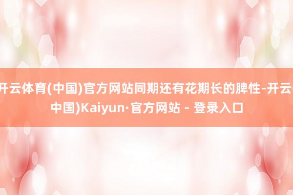 开云体育(中国)官方网站同期还有花期长的脾性-开云(中国)Kaiyun·官方网站 - 登录入口