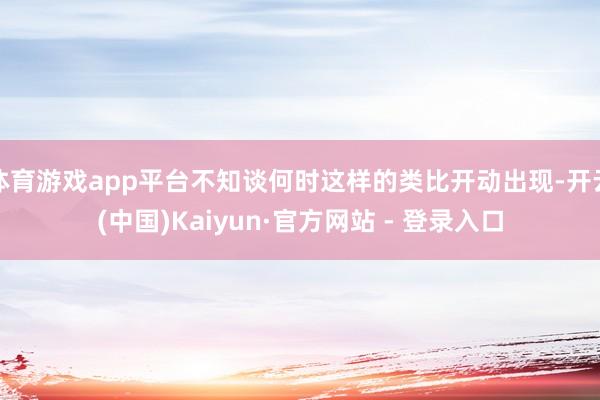 体育游戏app平台不知谈何时这样的类比开动出现-开云(中国)Kaiyun·官方网站 - 登录入口