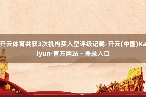 开云体育共获3次机构买入型评级记载-开云(中国)Kaiyun·官方网站 - 登录入口