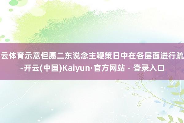 开云体育示意但愿二东说念主鞭策日中在各层面进行疏导-开云(中国)Kaiyun·官方网站 - 登录入口