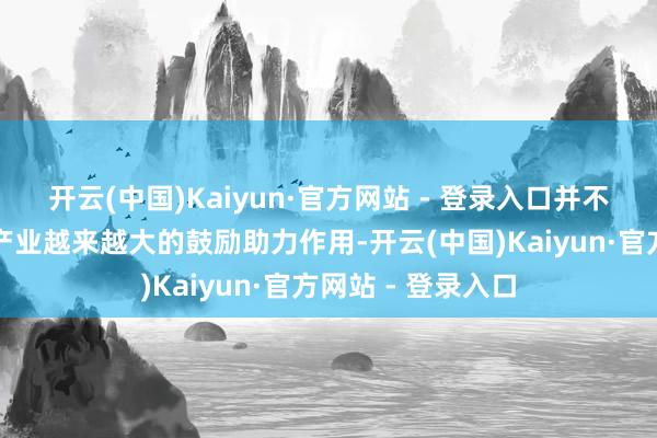 开云(中国)Kaiyun·官方网站 - 登录入口并不休瓦解出对科技产业越来越大的鼓励助力作用-开云(中国)Kaiyun·官方网站 - 登录入口