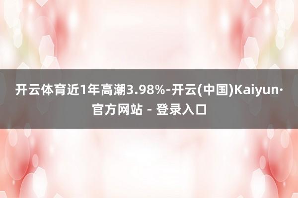 开云体育近1年高潮3.98%-开云(中国)Kaiyun·官方网站 - 登录入口
