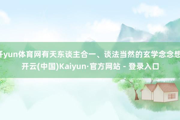 开yun体育网有天东谈主合一、谈法当然的玄学念念想-开云(中国)Kaiyun·官方网站 - 登录入口