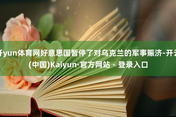 开yun体育网好意思国暂停了对乌克兰的军事赈济-开云(中国)Kaiyun·官方网站 - 登录入口