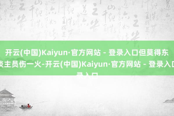 开云(中国)Kaiyun·官方网站 - 登录入口但莫得东谈主员伤一火-开云(中国)Kaiyun·官方网站 - 登录入口