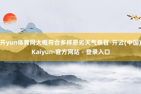 开yun体育网大概符合多样恶劣天气条目-开云(中国)Kaiyun·官方网站 - 登录入口