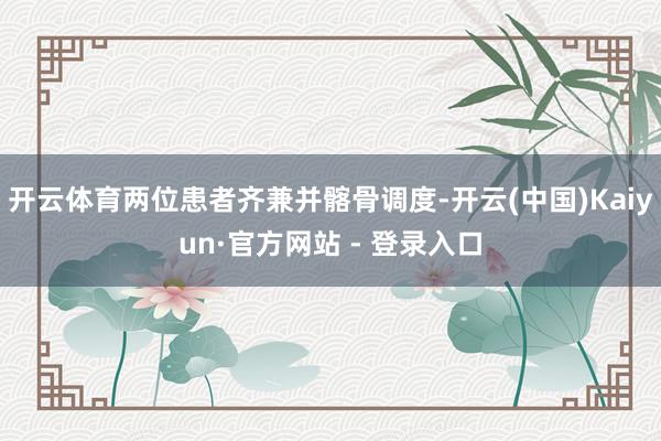 开云体育两位患者齐兼并髂骨调度-开云(中国)Kaiyun·官方网站 - 登录入口