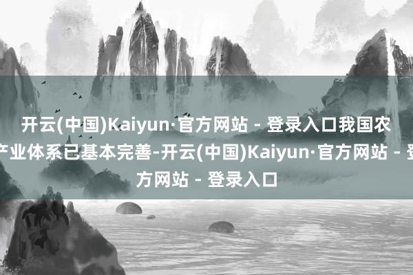开云(中国)Kaiyun·官方网站 - 登录入口我国农机装备产业体系已基本完善-开云(中国)Kaiyun·官方网站 - 登录入口