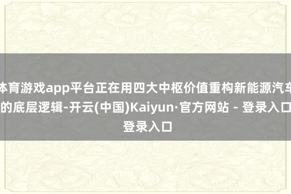 体育游戏app平台正在用四大中枢价值重构新能源汽车的底层逻辑-开云(中国)Kaiyun·官方网站 - 登录入口