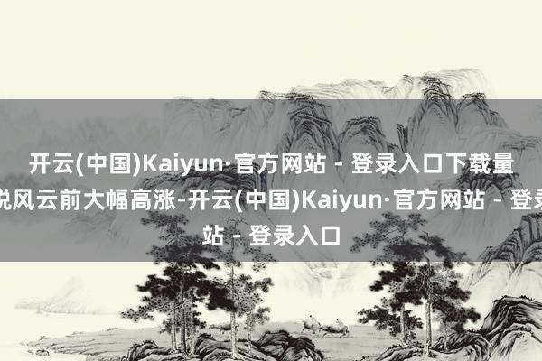 开云(中国)Kaiyun·官方网站 - 登录入口下载量较关税风云前大幅高涨-开云(中国)Kaiyun·官方网站 - 登录入口