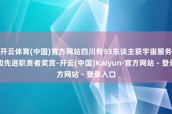 开云体育(中国)官方网站四川有93东谈主获宇宙服务尺度和先进职责者奖赏-开云(中国)Kaiyun·官方网站 - 登录入口