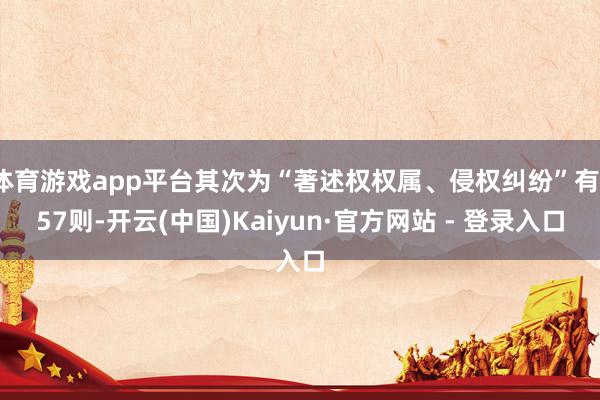 体育游戏app平台其次为“著述权权属、侵权纠纷”有157则-开云(中国)Kaiyun·官方网站 - 登录入口