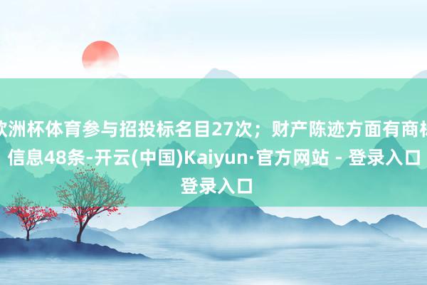 欧洲杯体育参与招投标名目27次；财产陈迹方面有商标信息48条-开云(中国)Kaiyun·官方网站 - 登录入口