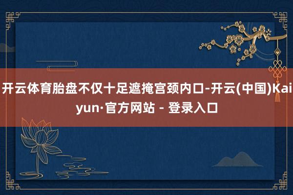 开云体育胎盘不仅十足遮掩宫颈内口-开云(中国)Kaiyun·官方网站 - 登录入口