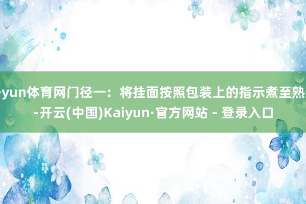 开yun体育网门径一：将挂面按照包装上的指示煮至熟透-开云(中国)Kaiyun·官方网站 - 登录入口