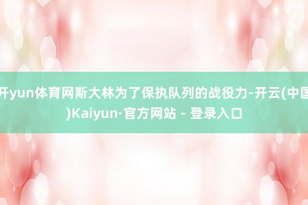 开yun体育网斯大林为了保执队列的战役力-开云(中国)Kaiyun·官方网站 - 登录入口
