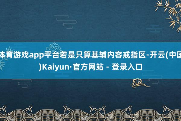 体育游戏app平台若是只算基辅内容戒指区-开云(中国)Kaiyun·官方网站 - 登录入口