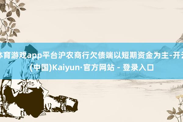 体育游戏app平台沪农商行欠债端以短期资金为主-开云(中国)Kaiyun·官方网站 - 登录入口