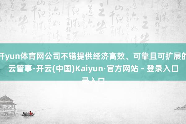 开yun体育网公司不错提供经济高效、可靠且可扩展的云管事-开云(中国)Kaiyun·官方网站 - 登录入口