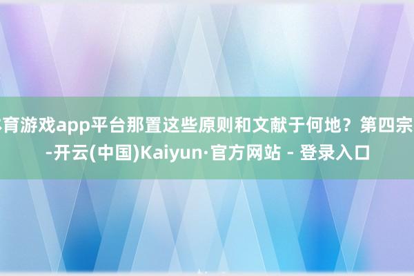 体育游戏app平台那置这些原则和文献于何地？第四宗罪-开云(中国)Kaiyun·官方网站 - 登录入口