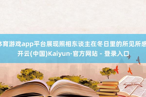 体育游戏app平台展现照相东谈主在冬日里的所见所感-开云(中国)Kaiyun·官方网站 - 登录入口