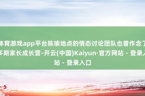 体育游戏app平台陈瑜地点的情态讨论团队也曾作念了十多期家长成长营-开云(中国)Kaiyun·官方网站 - 登录入口