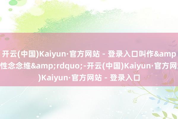 开云(中国)Kaiyun·官方网站 - 登录入口叫作&ldquo;朝上性念念维&rdquo;-开云(中国)Kaiyun·官方网站 - 登录入口