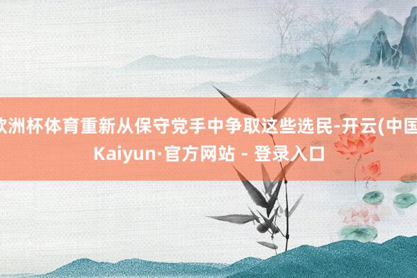 欧洲杯体育重新从保守党手中争取这些选民-开云(中国)Kaiyun·官方网站 - 登录入口