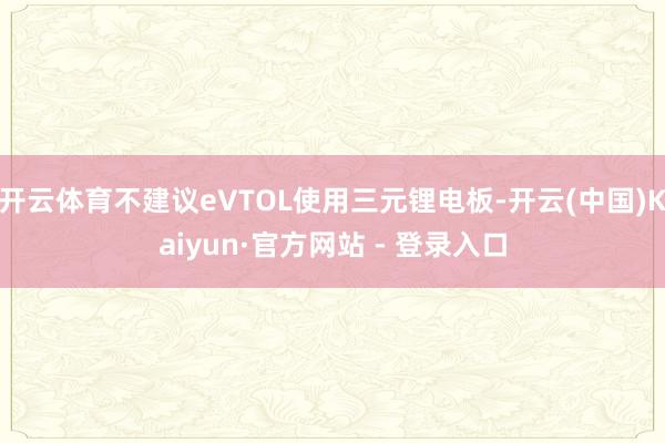 开云体育不建议eVTOL使用三元锂电板-开云(中国)Kaiyun·官方网站 - 登录入口