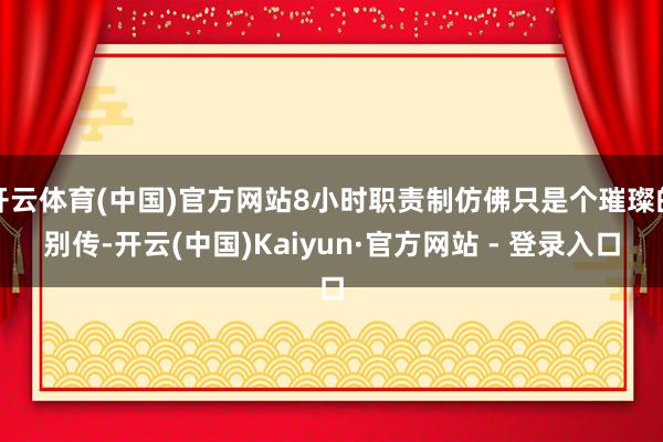 开云体育(中国)官方网站8小时职责制仿佛只是个璀璨的别传-开云(中国)Kaiyun·官方网站 - 登录入口