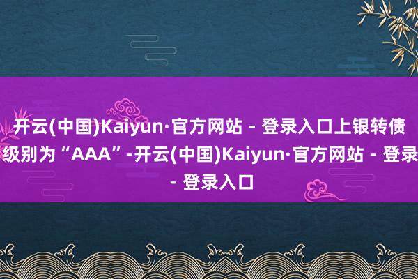 开云(中国)Kaiyun·官方网站 - 登录入口上银转债信用级别为“AAA”-开云(中国)Kaiyun·官方网站 - 登录入口