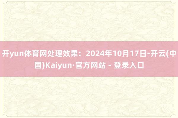 开yun体育网处理效果：2024年10月17日-开云(中国)Kaiyun·官方网站 - 登录入口