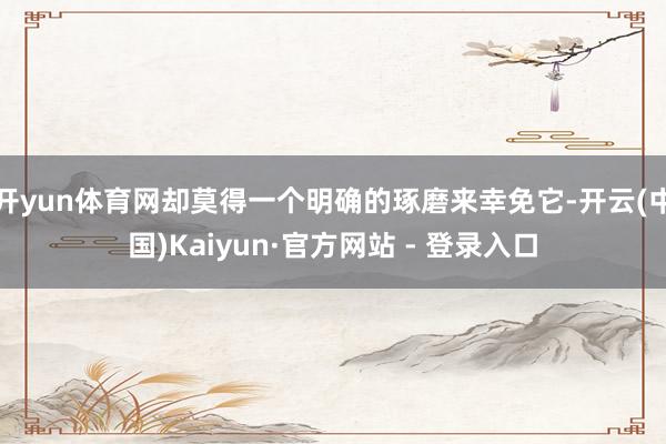 开yun体育网却莫得一个明确的琢磨来幸免它-开云(中国)Kaiyun·官方网站 - 登录入口