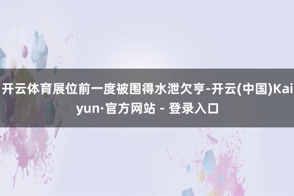 开云体育展位前一度被围得水泄欠亨-开云(中国)Kaiyun·官方网站 - 登录入口