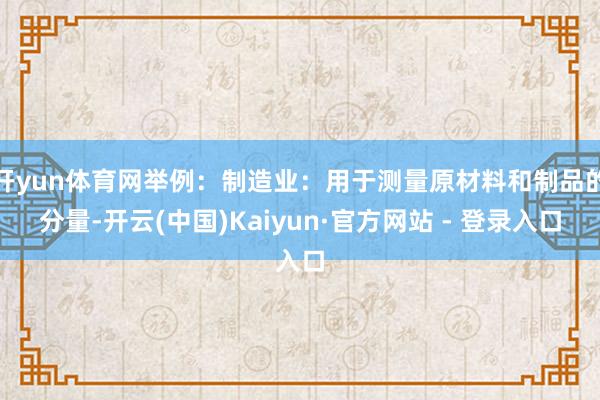 开yun体育网举例：制造业：用于测量原材料和制品的分量-开云(中国)Kaiyun·官方网站 - 登录入口