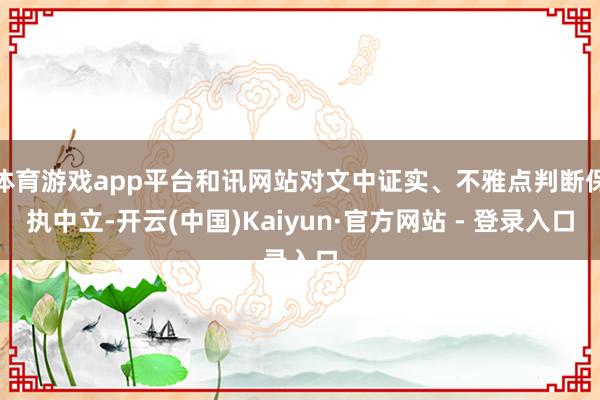 体育游戏app平台和讯网站对文中证实、不雅点判断保执中立-开云(中国)Kaiyun·官方网站 - 登录入口