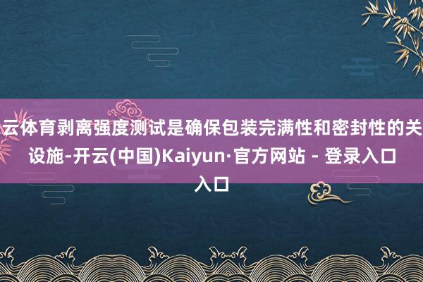 开云体育剥离强度测试是确保包装完满性和密封性的关键设施-开云(中国)Kaiyun·官方网站 - 登录入口