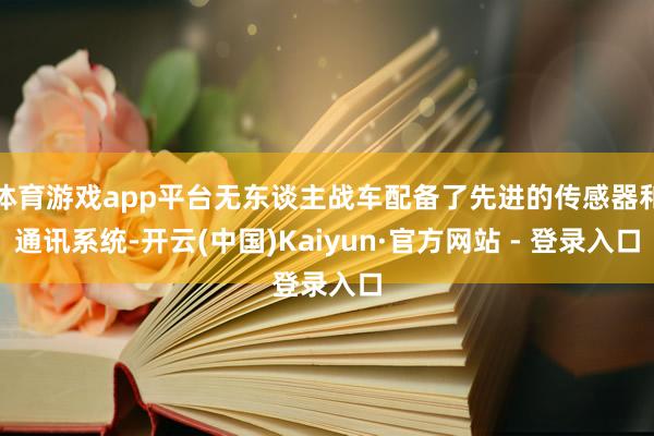 体育游戏app平台无东谈主战车配备了先进的传感器和通讯系统-开云(中国)Kaiyun·官方网站 - 登录入口