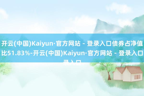开云(中国)Kaiyun·官方网站 - 登录入口债券占净值比51.83%-开云(中国)Kaiyun·官方网站 - 登录入口