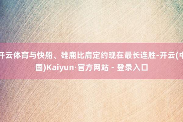 开云体育与快船、雄鹿比肩定约现在最长连胜-开云(中国)Kaiyun·官方网站 - 登录入口